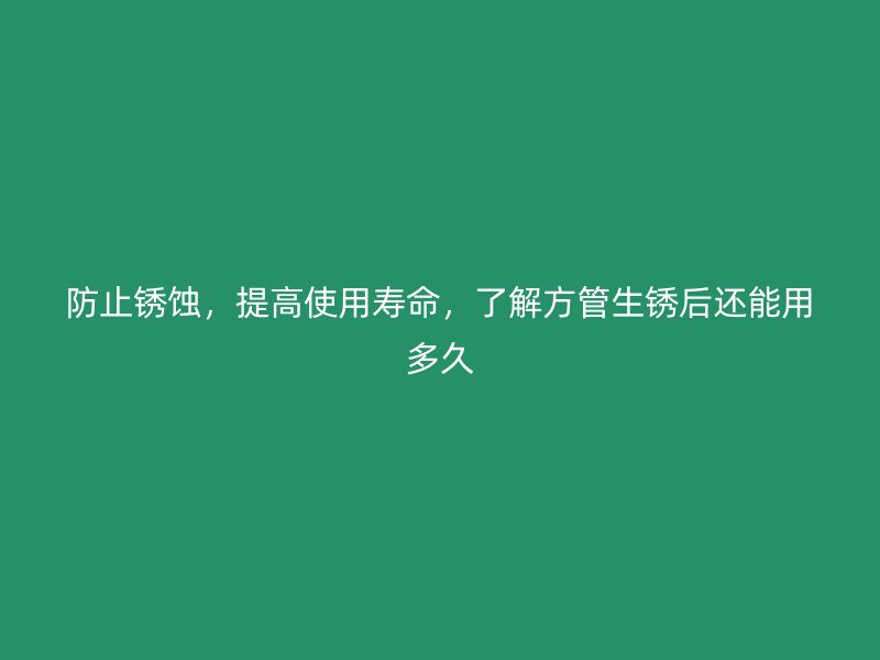 防止銹蝕，提高使用壽命，了解方管生銹后還能用多久