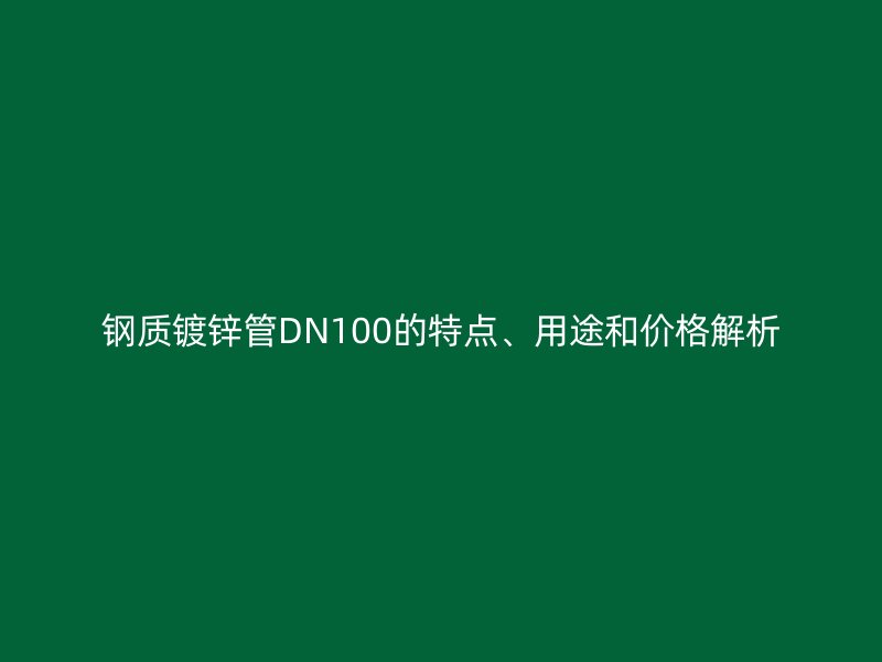 鋼質(zhì)鍍鋅管DN100的特點、用途和價格解析