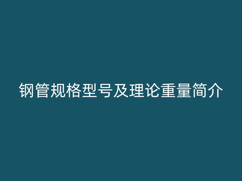鋼管規(guī)格型號及理論重量簡介