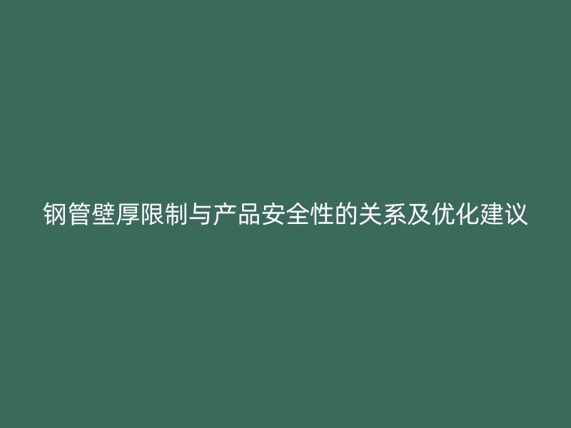 鋼管壁厚限制與產(chǎn)品安全性的關系及優(yōu)化建議