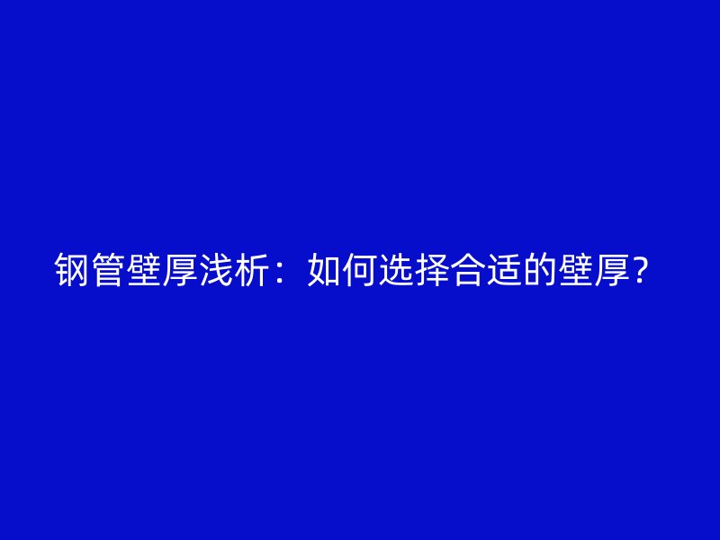 鋼管壁厚淺析：如何選擇合適的壁厚？