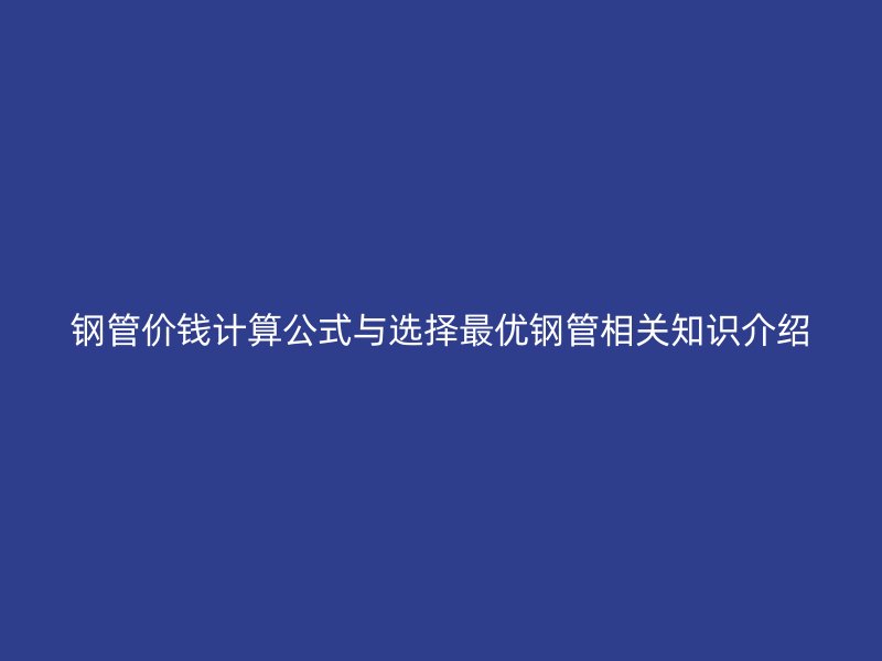 鋼管價錢計算公式與選擇最優(yōu)鋼管相關(guān)知識介紹