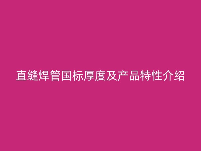 直縫焊管?chē)?guó)標(biāo)厚度及產(chǎn)品特性介紹