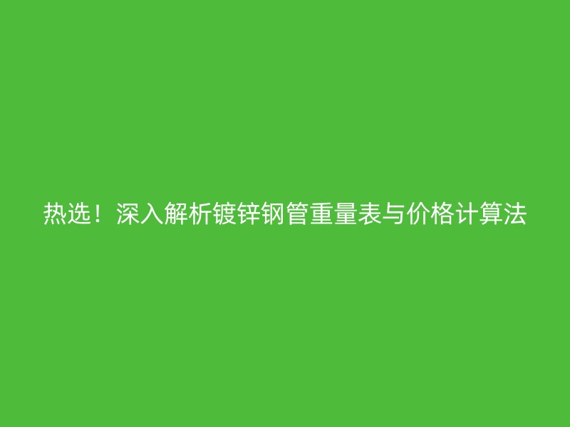 熱選！深入解析鍍鋅鋼管重量表與價(jià)格計(jì)算法