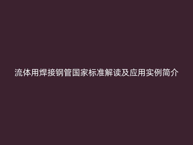 流體用焊接鋼管國家標準解讀及應(yīng)用實例簡介