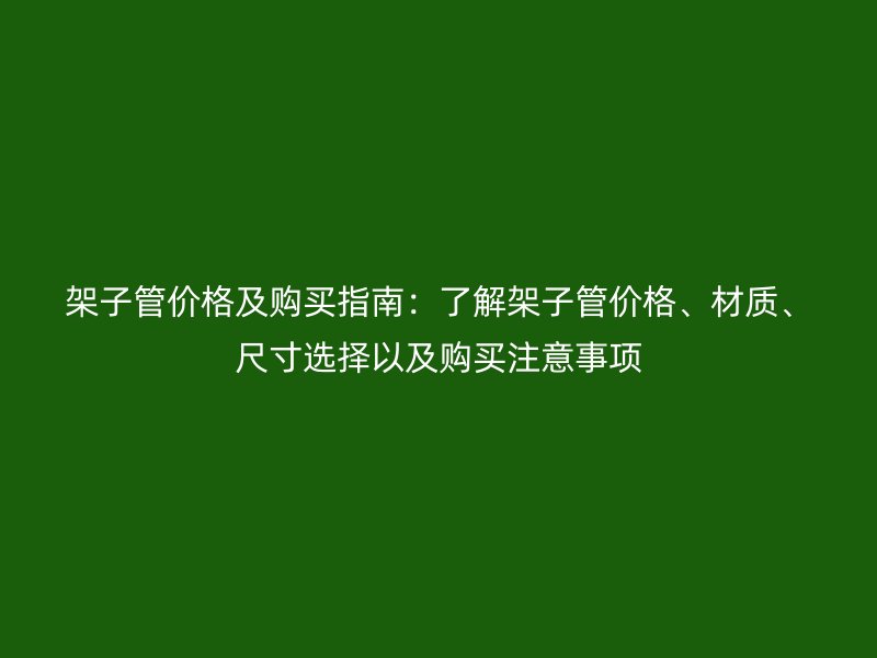 架子管價格及購買指南：了解架子管價格、材質、尺寸選擇以及購買注意事項