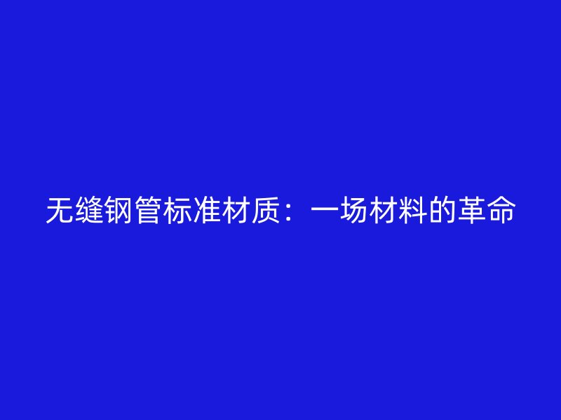 無縫鋼管標準材質(zhì)：一場材料的革命