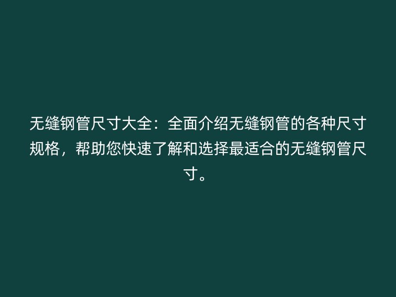 無(wú)縫鋼管尺寸大全：全面介紹無(wú)縫鋼管的各種尺寸規(guī)格，幫助您快速了解和選擇最適合的無(wú)縫鋼管尺寸。