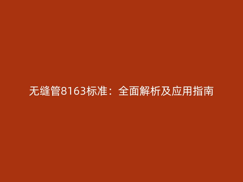 無縫管8163標(biāo)準(zhǔn)：全面解析及應(yīng)用指南