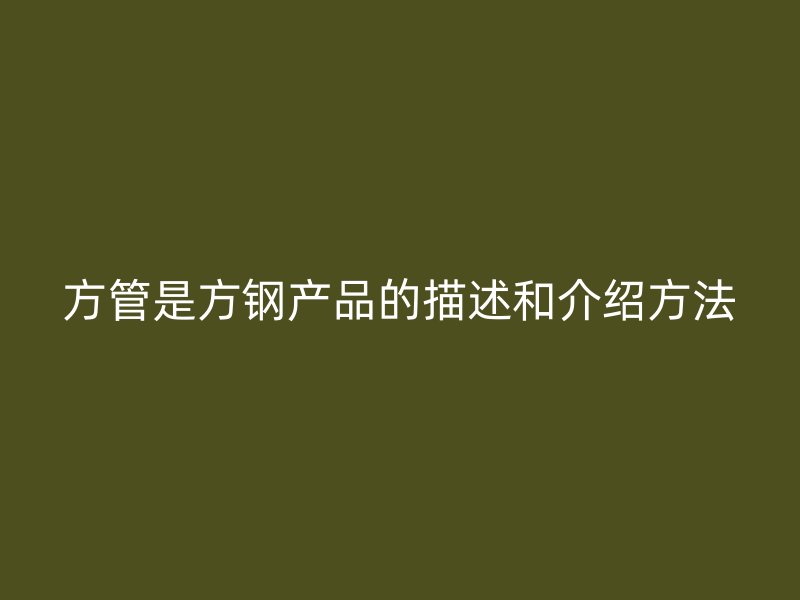 方管是方鋼產品的描述和介紹方法