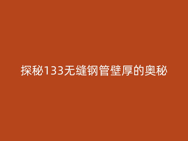 探秘133無縫鋼管壁厚的奧秘