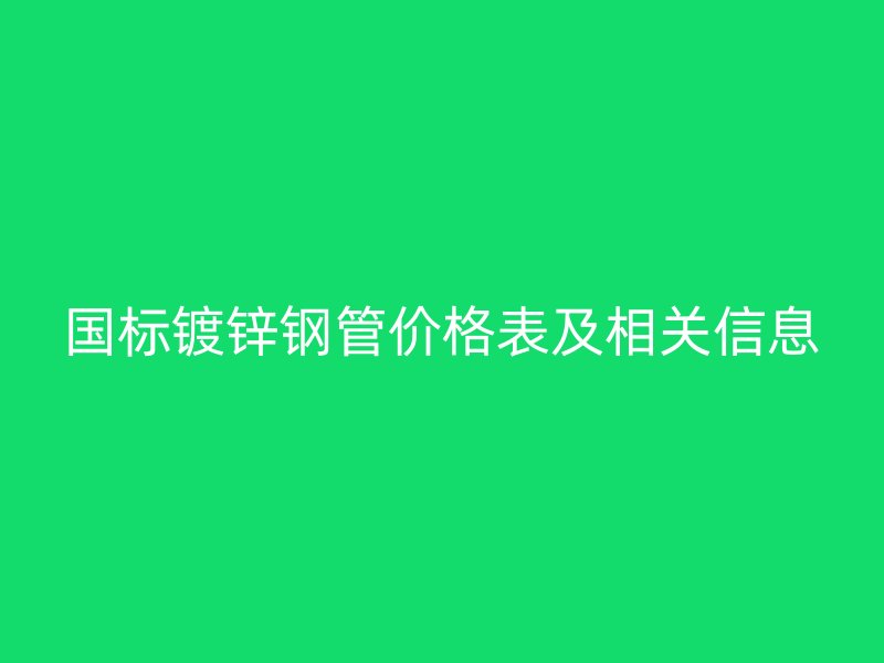 國標(biāo)鍍鋅鋼管價(jià)格表及相關(guān)信息