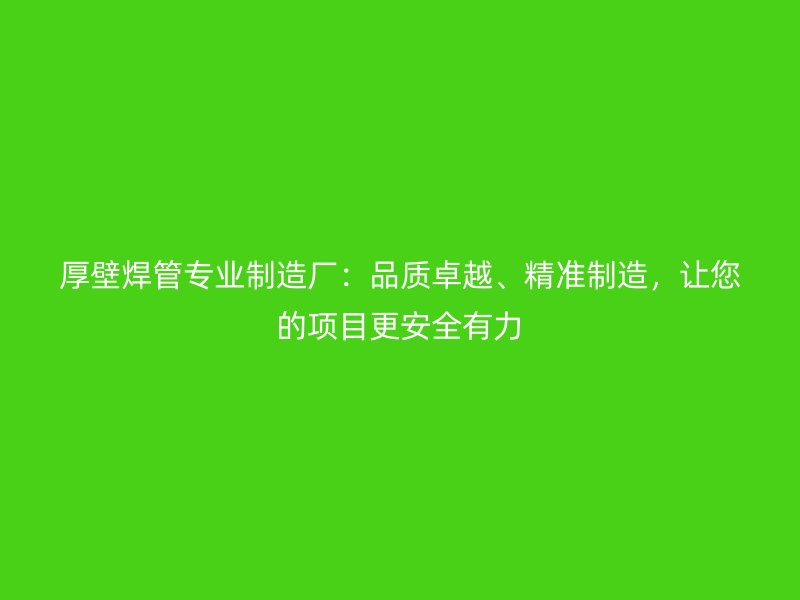 厚壁焊管專業(yè)制造廠：品質(zhì)卓越、精準(zhǔn)制造，讓您的項(xiàng)目更安全有力