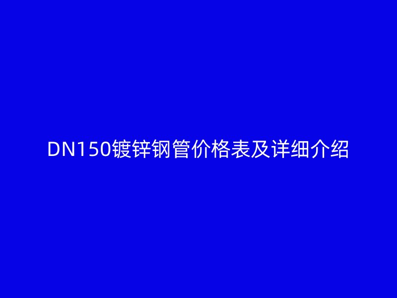 DN150鍍鋅鋼管價(jià)格表及詳細(xì)介紹