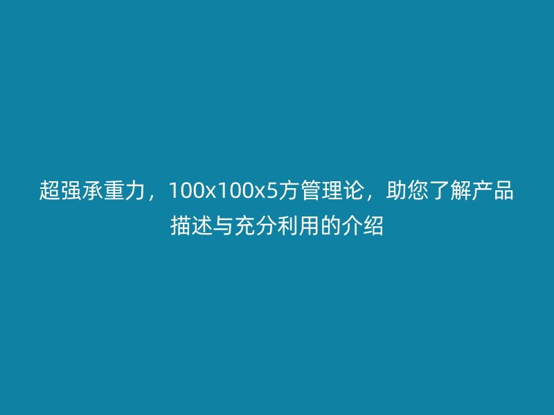 超強(qiáng)承重力，100x100x5方管理論，助您了解產(chǎn)品描述與充分利用的介紹