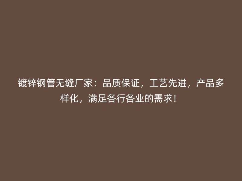 鍍鋅鋼管無縫廠家：品質(zhì)保證，工藝先進，產(chǎn)品多樣化，滿足各行各業(yè)的需求！