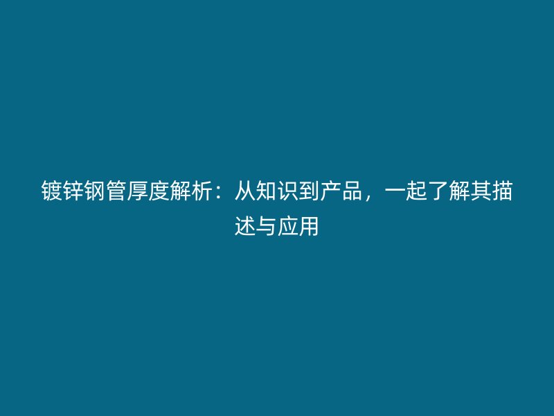 鍍鋅鋼管厚度解析：從知識(shí)到產(chǎn)品，一起了解其描述與應(yīng)用