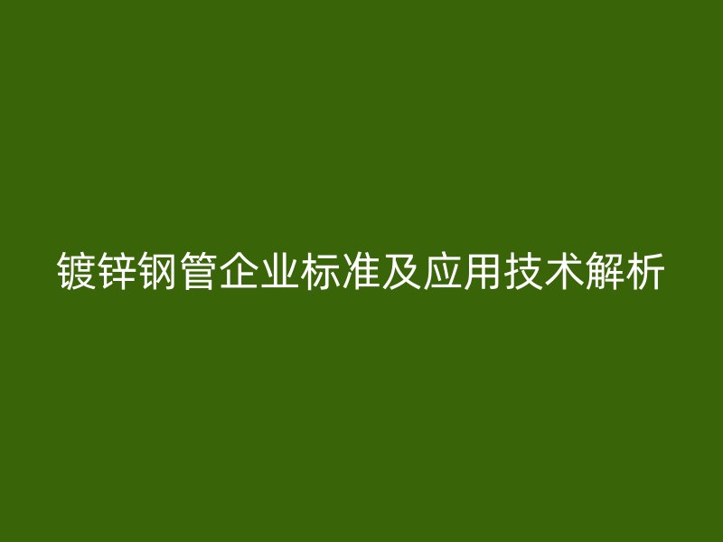 鍍鋅鋼管企業(yè)標(biāo)準(zhǔn)及應(yīng)用技術(shù)解析