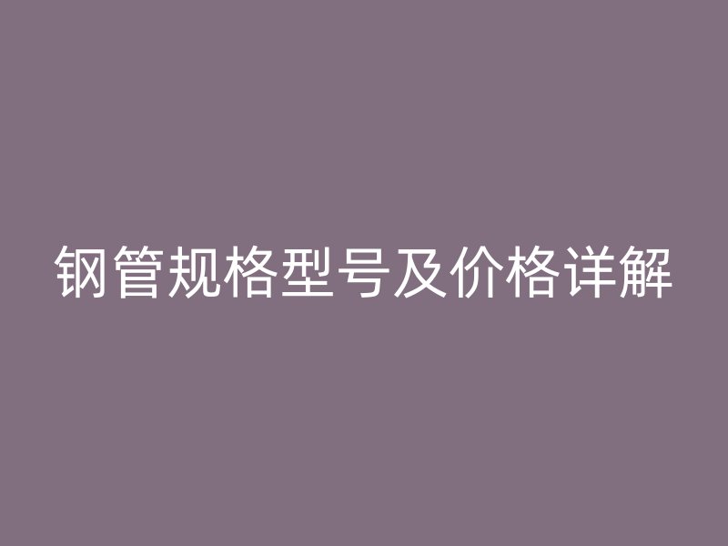鋼管規(guī)格型號及價格詳解