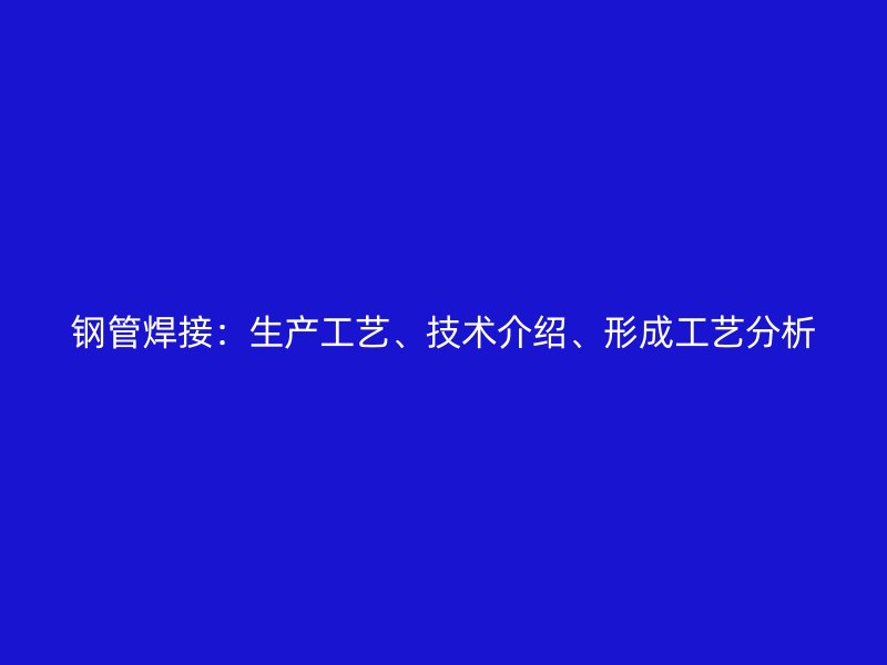 鋼管焊接：生產(chǎn)工藝、技術(shù)介紹、形成工藝分析