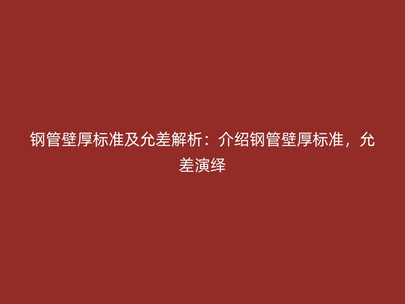 鋼管壁厚標(biāo)準(zhǔn)及允差解析：介紹鋼管壁厚標(biāo)準(zhǔn)，允差演繹