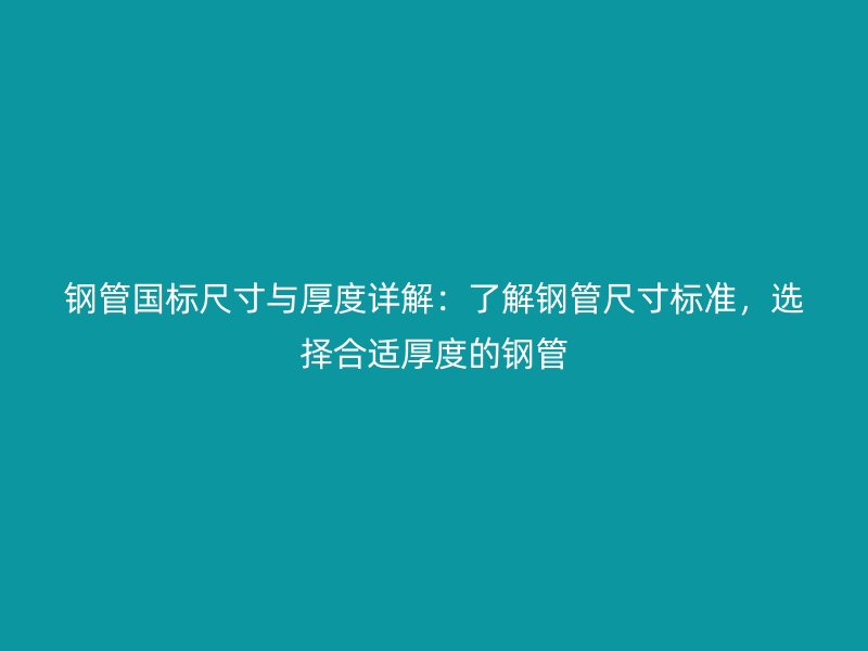 鋼管國(guó)標(biāo)尺寸與厚度詳解：了解鋼管尺寸標(biāo)準(zhǔn)，選擇合適厚度的鋼管