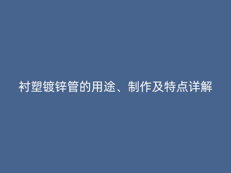 襯塑鍍鋅管的用途、制作及特點詳解