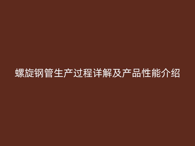 螺旋鋼管生產(chǎn)過程詳解及產(chǎn)品性能介紹