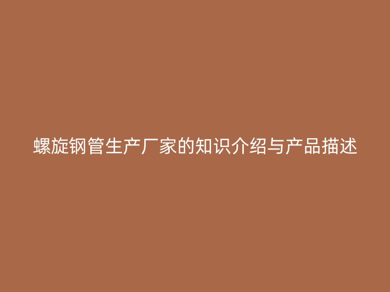 螺旋鋼管生產廠家的知識介紹與產品描述