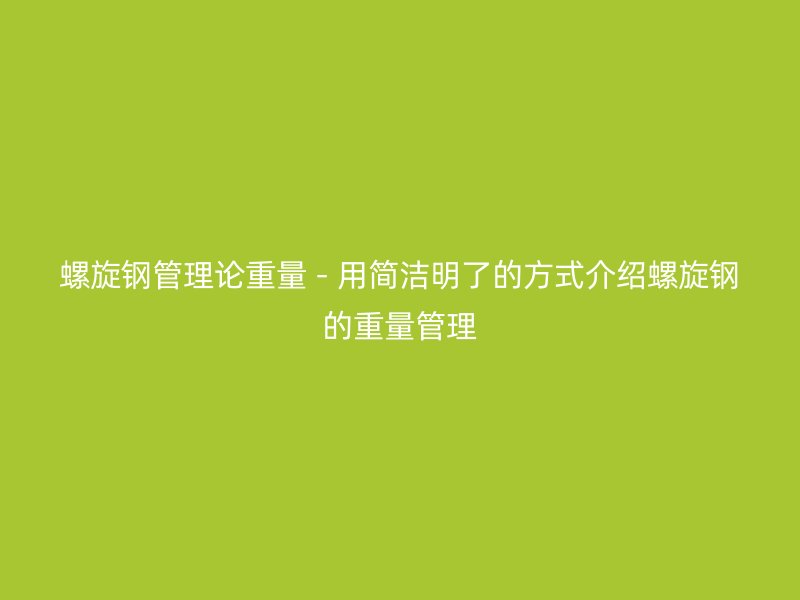 螺旋鋼管理論重量 - 用簡潔明了的方式介紹螺旋鋼的重量管理