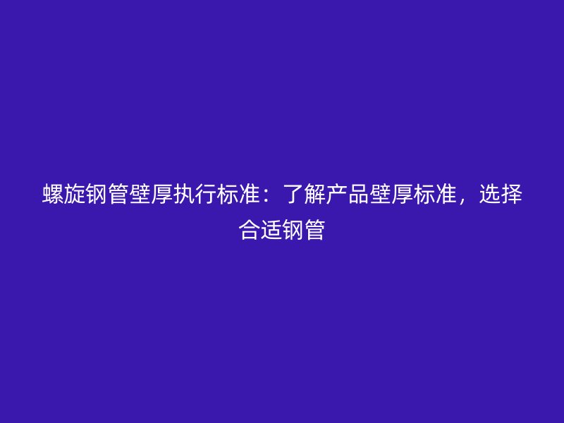 螺旋鋼管壁厚執(zhí)行標(biāo)準(zhǔn)：了解產(chǎn)品壁厚標(biāo)準(zhǔn)，選擇合適鋼管