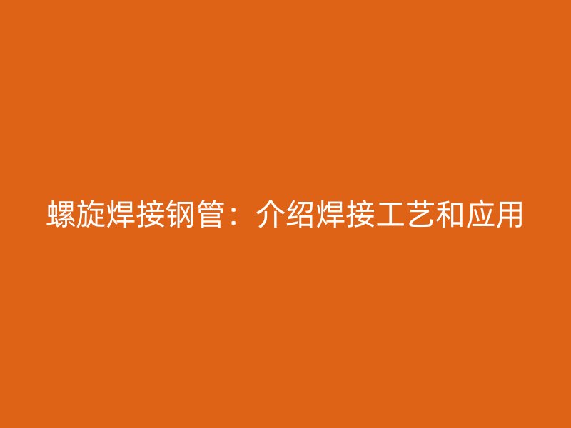 螺旋焊接鋼管：介紹焊接工藝和應(yīng)用