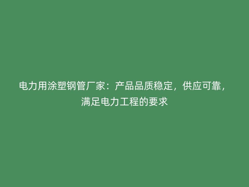 電力用涂塑鋼管廠家：產(chǎn)品品質(zhì)穩(wěn)定，供應可靠，滿足電力工程的要求