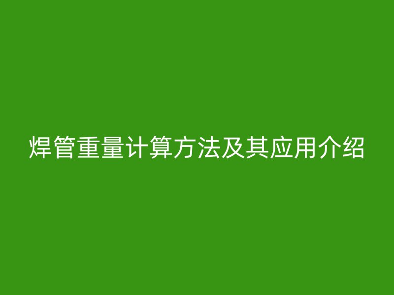焊管重量計算方法及其應(yīng)用介紹