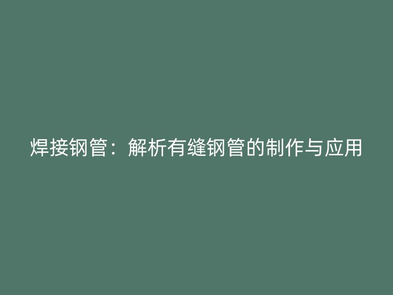 焊接鋼管：解析有縫鋼管的制作與應(yīng)用