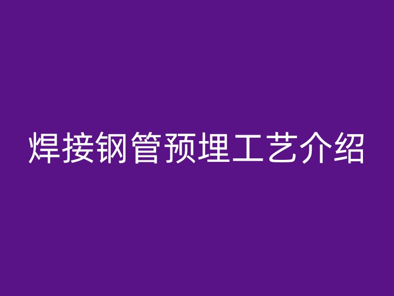 焊接鋼管預(yù)埋工藝介紹