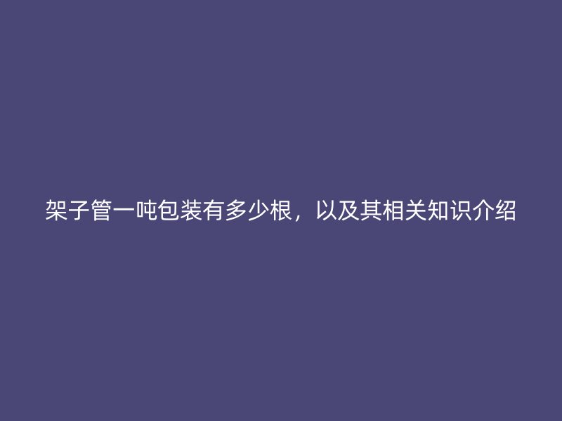 架子管一噸包裝有多少根，以及其相關(guān)知識(shí)介紹
