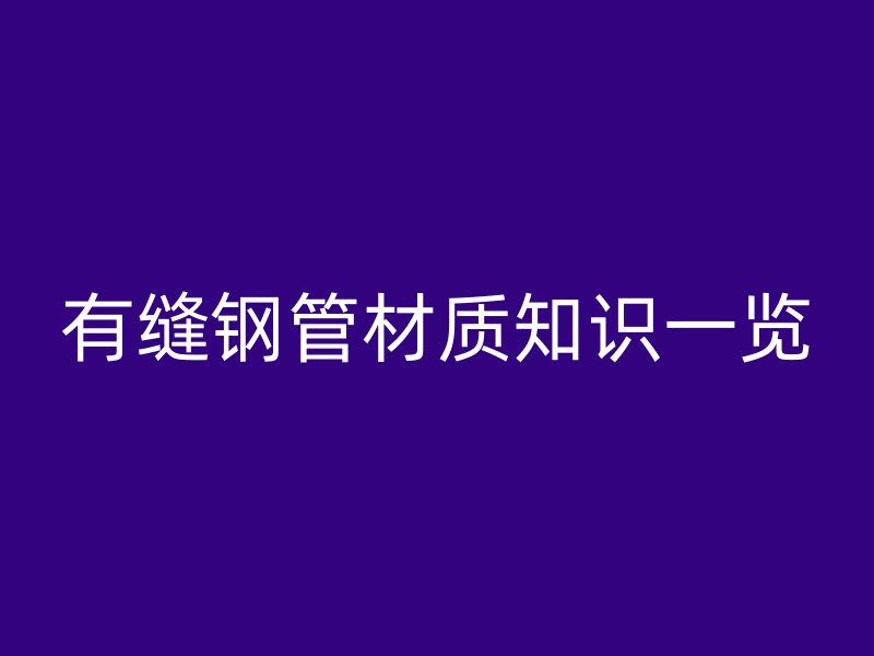 有縫鋼管材質(zhì)知識(shí)一覽