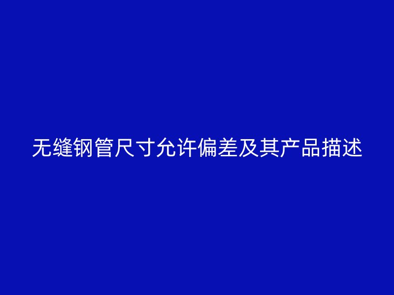 無縫鋼管尺寸允許偏差及其產(chǎn)品描述