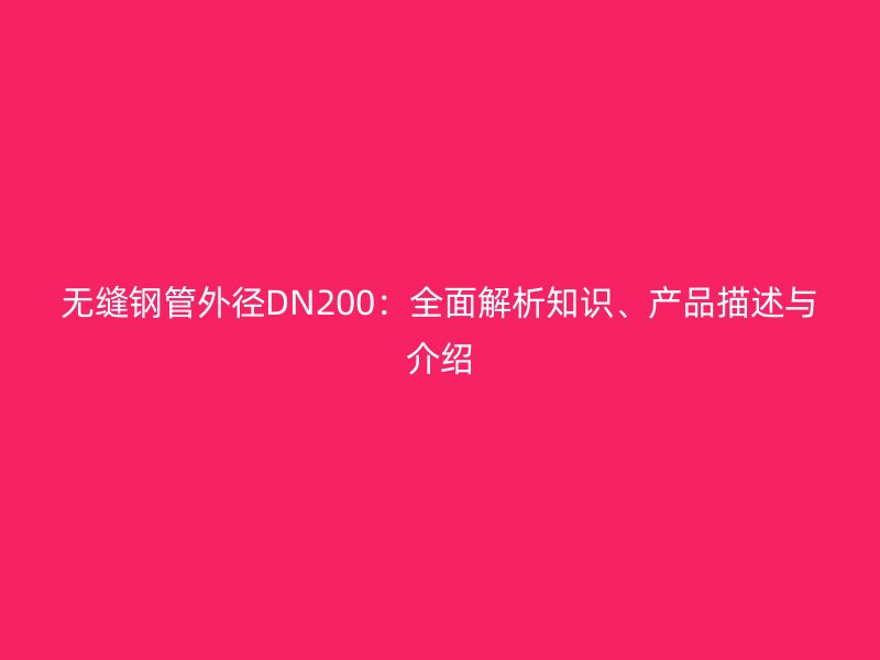 無縫鋼管外徑DN200：全面解析知識、產(chǎn)品描述與介紹