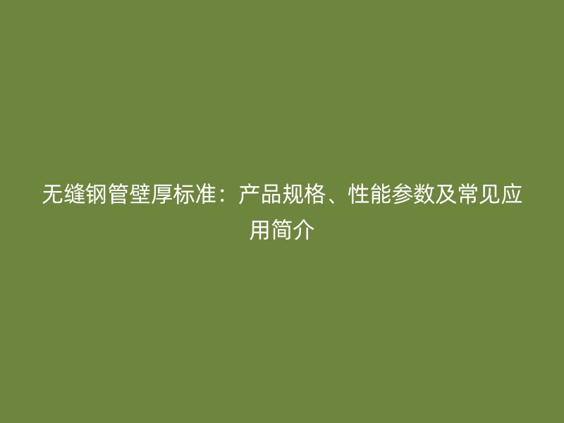 無縫鋼管壁厚標準：產(chǎn)品規(guī)格、性能參數(shù)及常見應用簡介