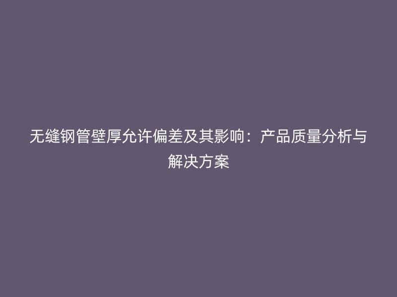 無(wú)縫鋼管壁厚允許偏差及其影響：產(chǎn)品質(zhì)量分析與解決方案