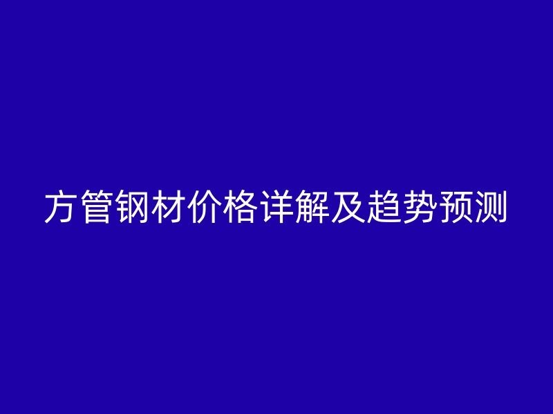 方管鋼材價格詳解及趨勢預測