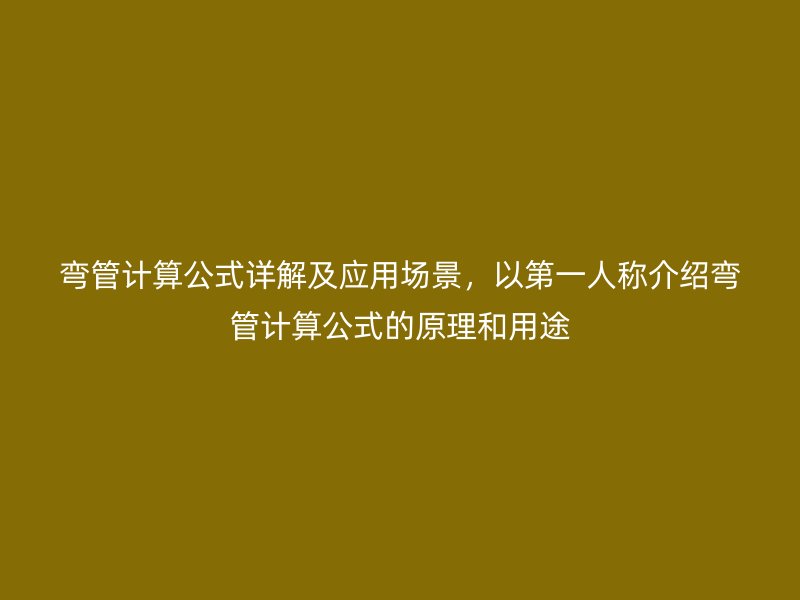 彎管計算公式詳解及應用場景，以第一人稱介紹彎管計算公式的原理和用途