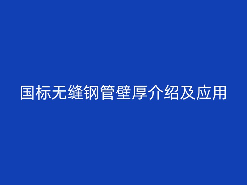 國(guó)標(biāo)無(wú)縫鋼管壁厚介紹及應(yīng)用