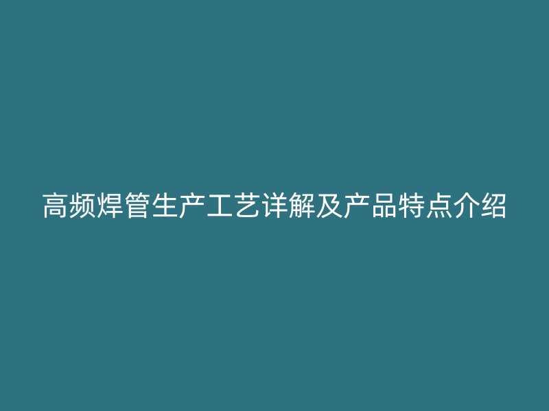 高頻焊管生產(chǎn)工藝詳解及產(chǎn)品特點介紹