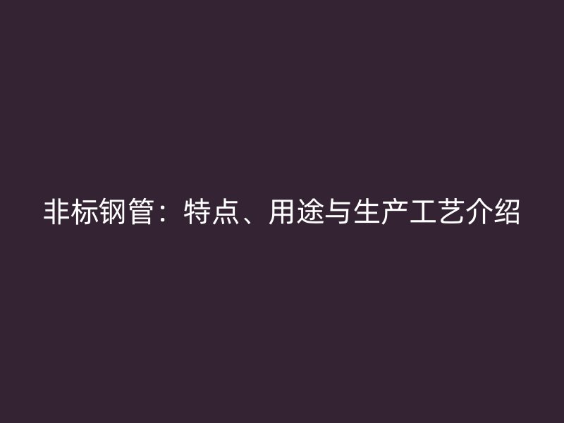 非標(biāo)鋼管：特點(diǎn)、用途與生產(chǎn)工藝介紹