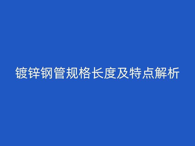 鍍鋅鋼管規(guī)格長(zhǎng)度及特點(diǎn)解析