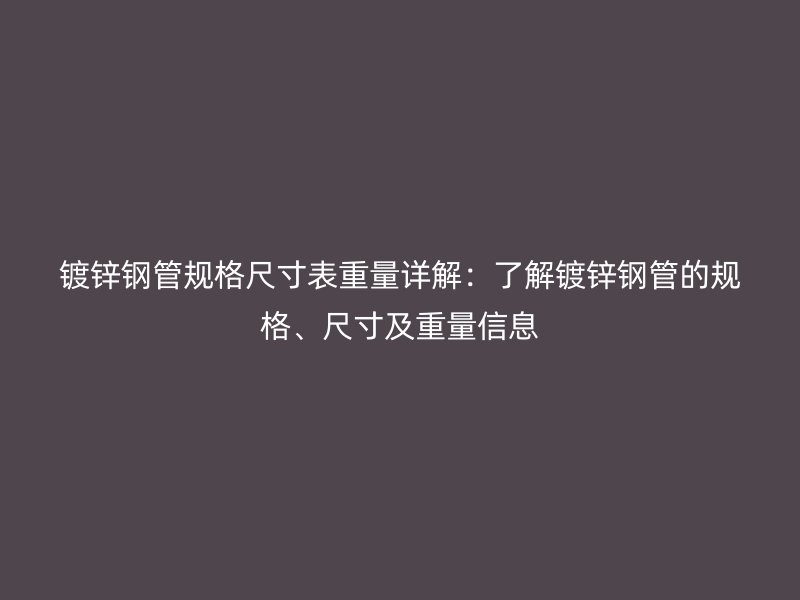 鍍鋅鋼管規(guī)格尺寸表重量詳解：了解鍍鋅鋼管的規(guī)格、尺寸及重量信息