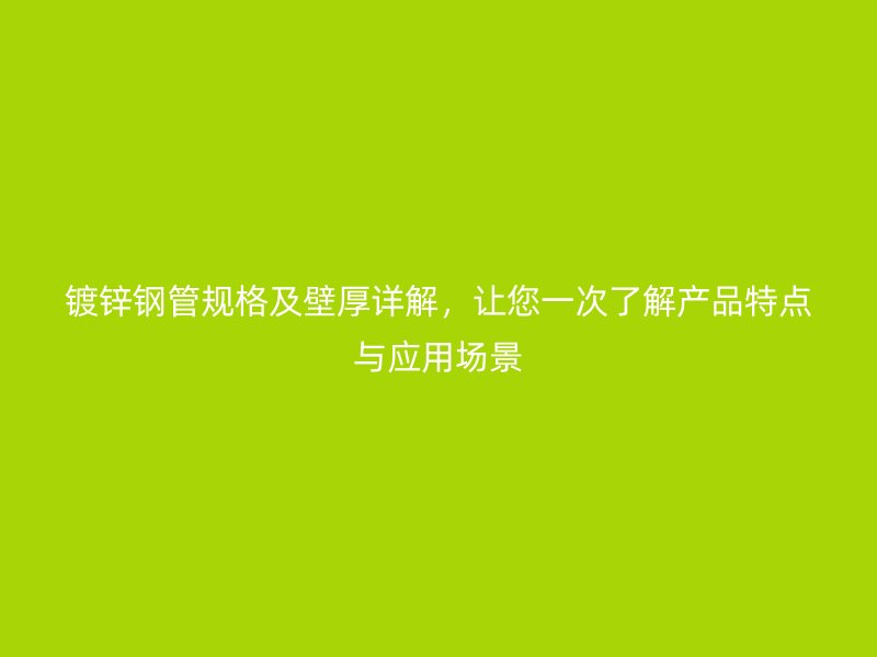 鍍鋅鋼管規(guī)格及壁厚詳解，讓您一次了解產(chǎn)品特點與應用場景
